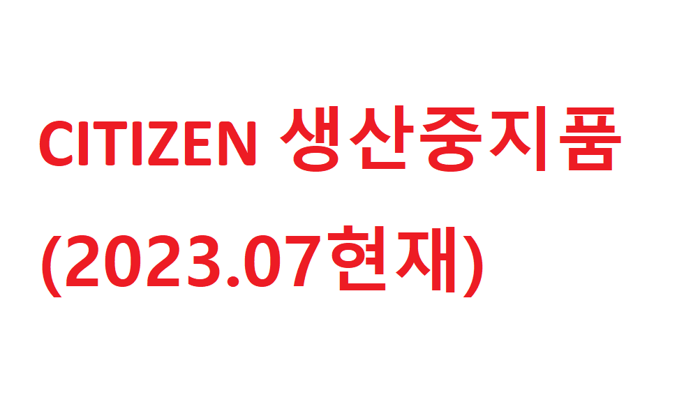 CITIZEN 생산중지품 (2023.07 현재)